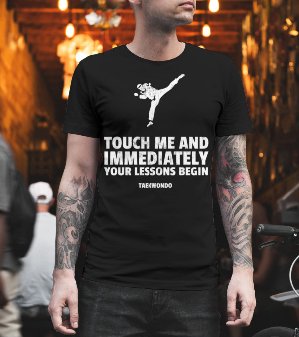 Touch Me and Immediately Your Lessons Begin Taekwondo Martial Arts Uniform Sparring Gear T-Shirt Touch Me and Immediately Your Lessons Begin Taekwondo Martial Arts Uniform Sparring Gear T-Shirt
