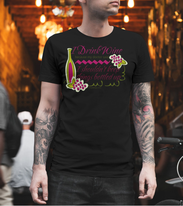 I Drink Wine Because My Doctor Said I Shouldn't Keep Things Bottled Up T-Shirt I Drink Wine Because My Doctor Said I Shouldn't Keep Things Bottled Up T-Shirt