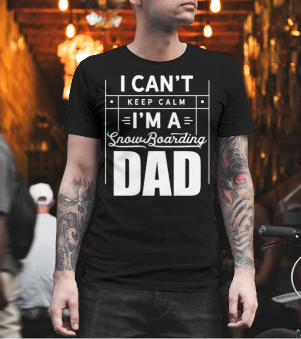 I Can't Keep Calm I'm a Snowboarding Dad T-Shirt I Can't Keep Calm I'm a Snowboarding Dad T-Shirt
