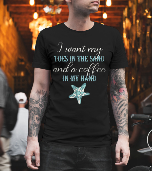 I Want My Toes in the Sand and a Coffee in My Hand Starfish Beach Life T-Shirt I Want My Toes in the Sand and a Coffee in My Hand Starfish Beach Life T-Shirt