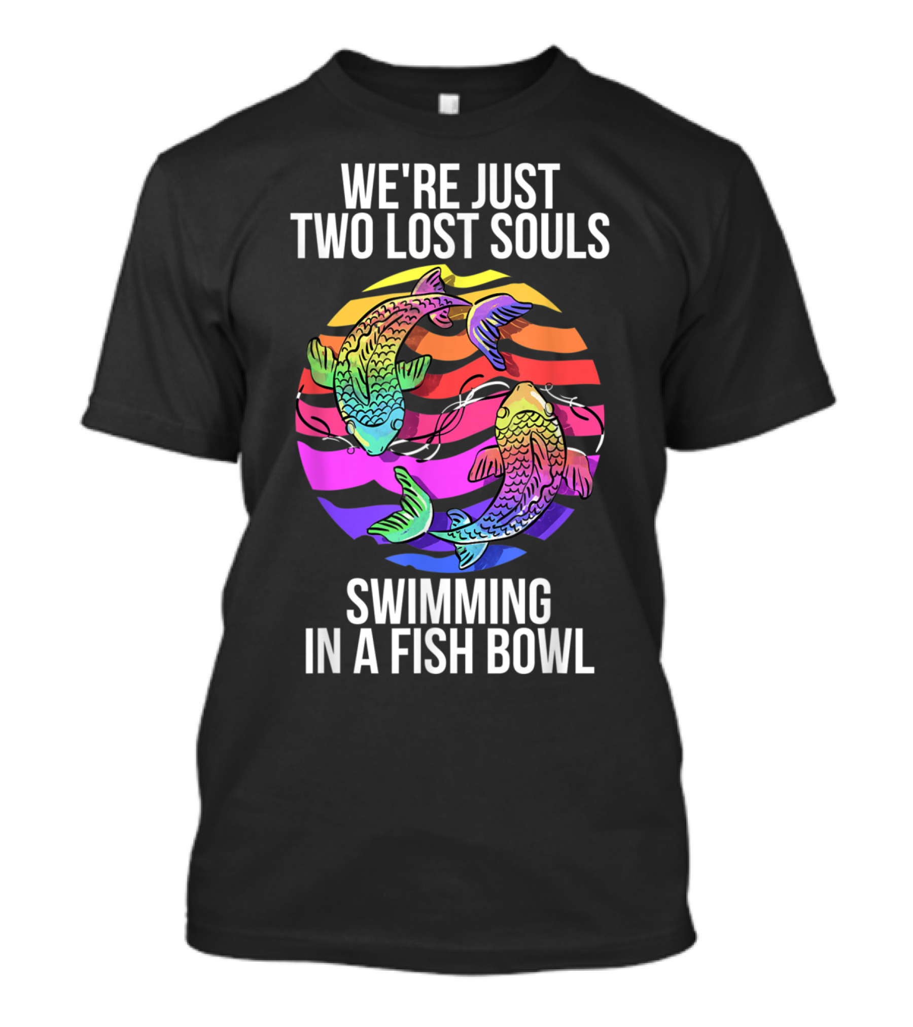 We're Just Two Lost Souls Swimming In A Fish Bowl With Colorful Koi Fish And Rainbow Background T-Shirt