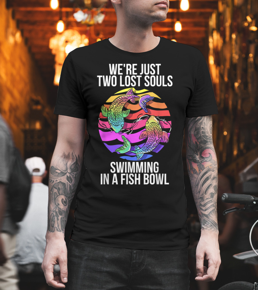 We're Just Two Lost Souls Swimming In A Fish Bowl With Colorful Koi Fish And Rainbow Background T-Shirt