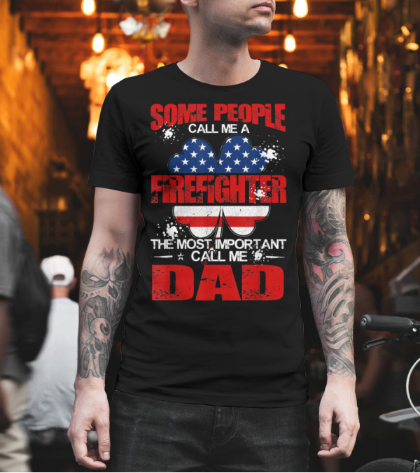 Some People Call Me a Firefighter The Most Important Call Me Dad American Flag Shamrock T-Shirt Some People Call Me a Firefighter The Most Important Call Me Dad American Flag Shamrock T-Shirt