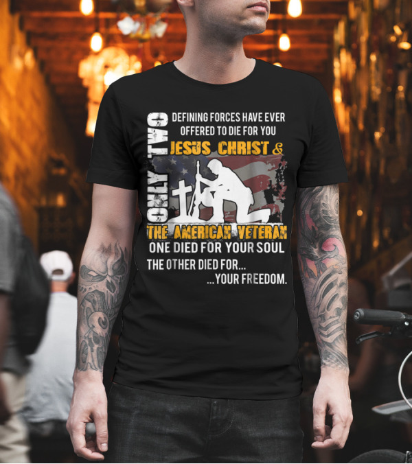 Only Two Defining Forces Jesus Christ and The American Veteran Die for Your Soul and Your Freedom T-Shirt Only Two Defining Forces Jesus Christ and The American Veteran Die for Your Soul and Your Freedom T-Shirt