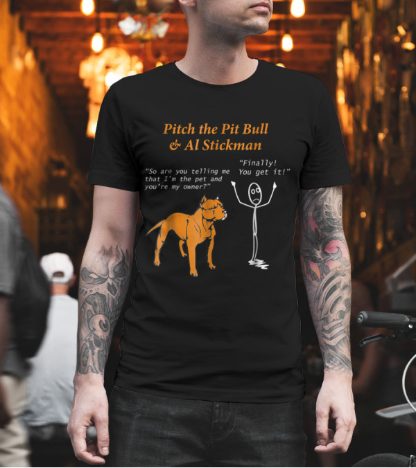 Pitch the Pit Bull and Al Stickman Humor So Are You Telling Me That I'm the Pet and You're My Owner? Finally You Get It T-Shirt Pitch the Pit Bull and Al Stickman Humor So Are You Telling Me That I'm the Pet and You're My Owner? Finally You Get It T-Shirt
