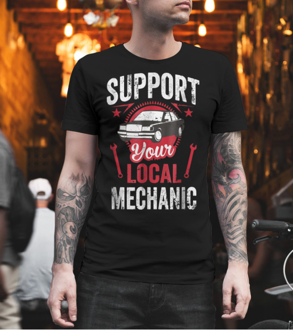 Support Your Local Mechanic with Car and Wrenches T-Shirt Support Your Local Mechanic with Car and Wrenches T-Shirt