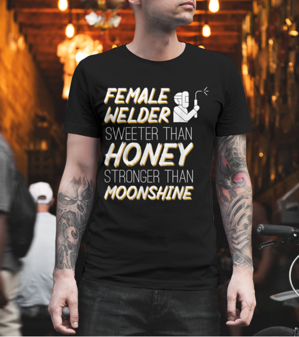 Female Welder Sweeter Than Honey Stronger Than Moonshine T-Shirt Female Welder Sweeter Than Honey Stronger Than Moonshine T-Shirt
