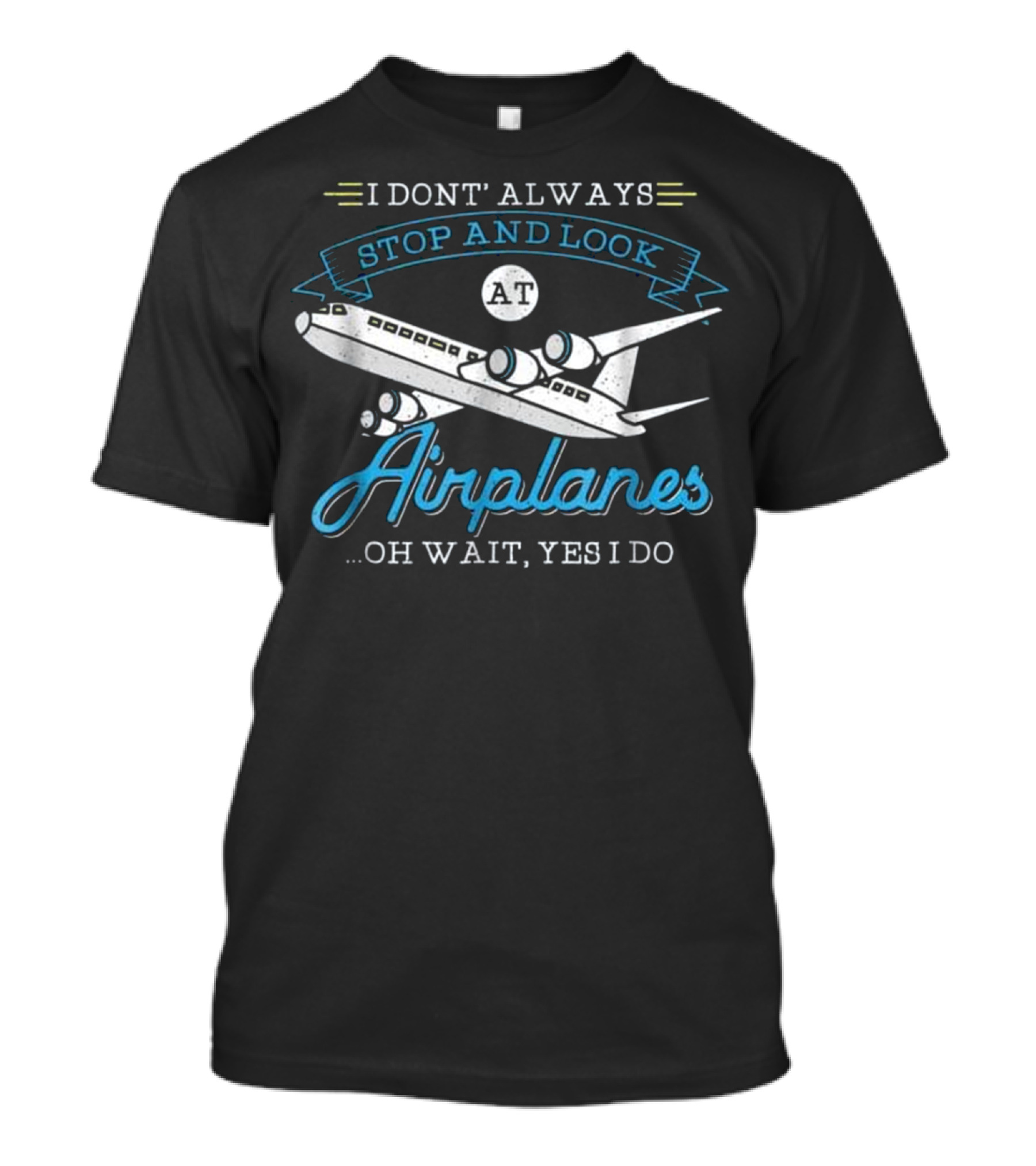 I Don't Always Stop And Look At Airplanes Oh Wait Yes I Do T-Shirt