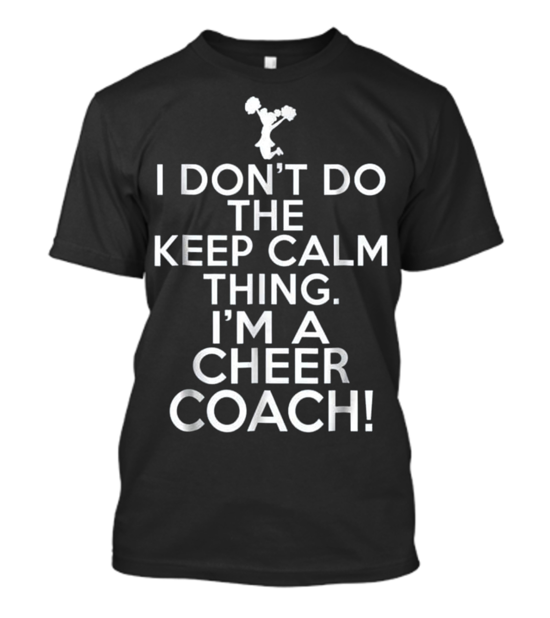 I Don't Do The Keep Calm Thing I'm A Cheer Coach T-Shirt