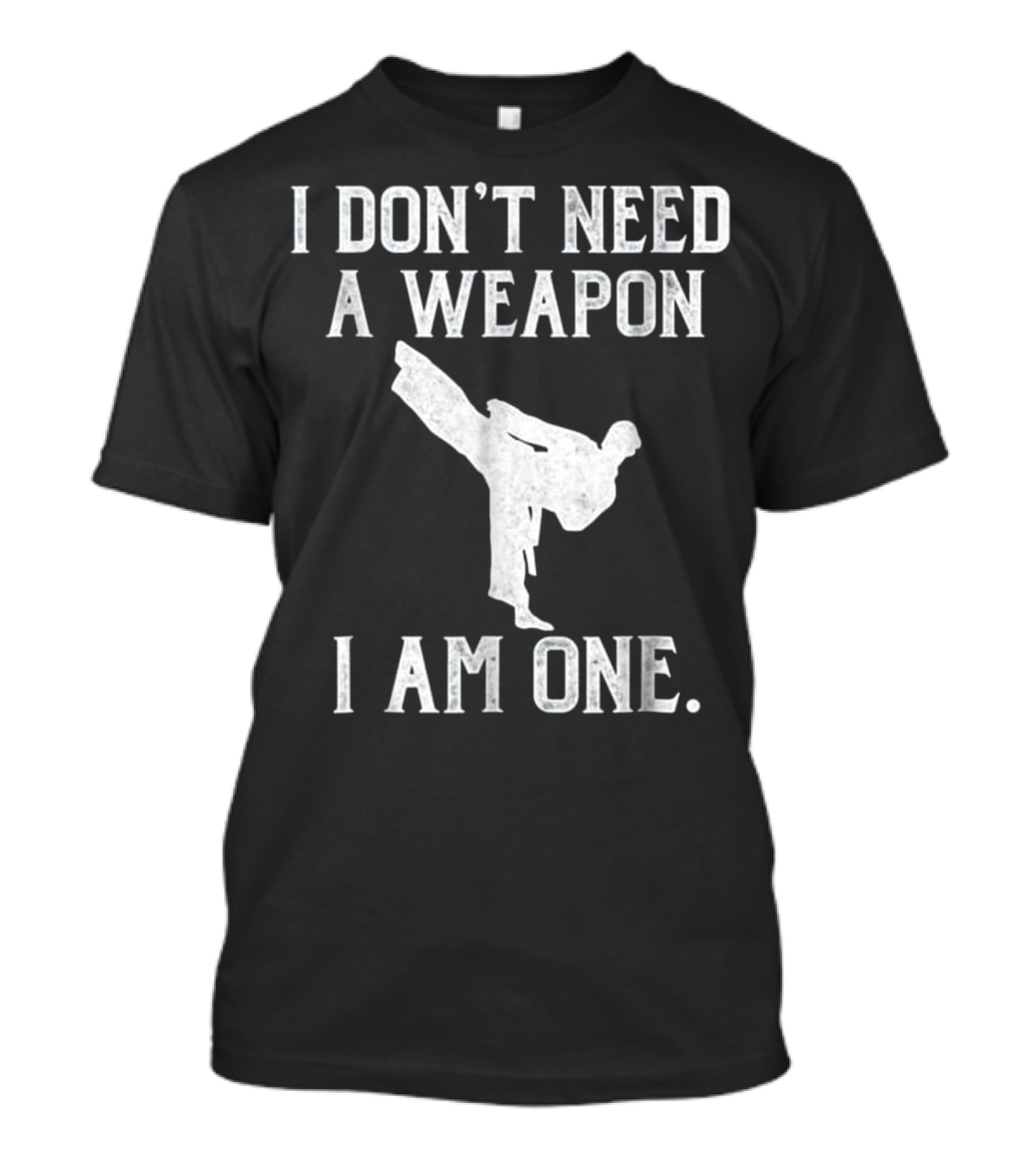 I Don't Need A Weapon I Am One Karate Kick T-Shirt