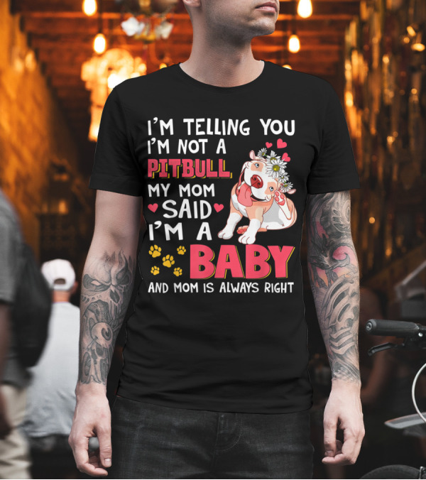 I'm Telling You I'm Not a Pitbull My Mom Said I'm a Baby and Mom Is Always Right T-Shirt I'm Telling You I'm Not a Pitbull My Mom Said I'm a Baby and Mom Is Always Right T-Shirt