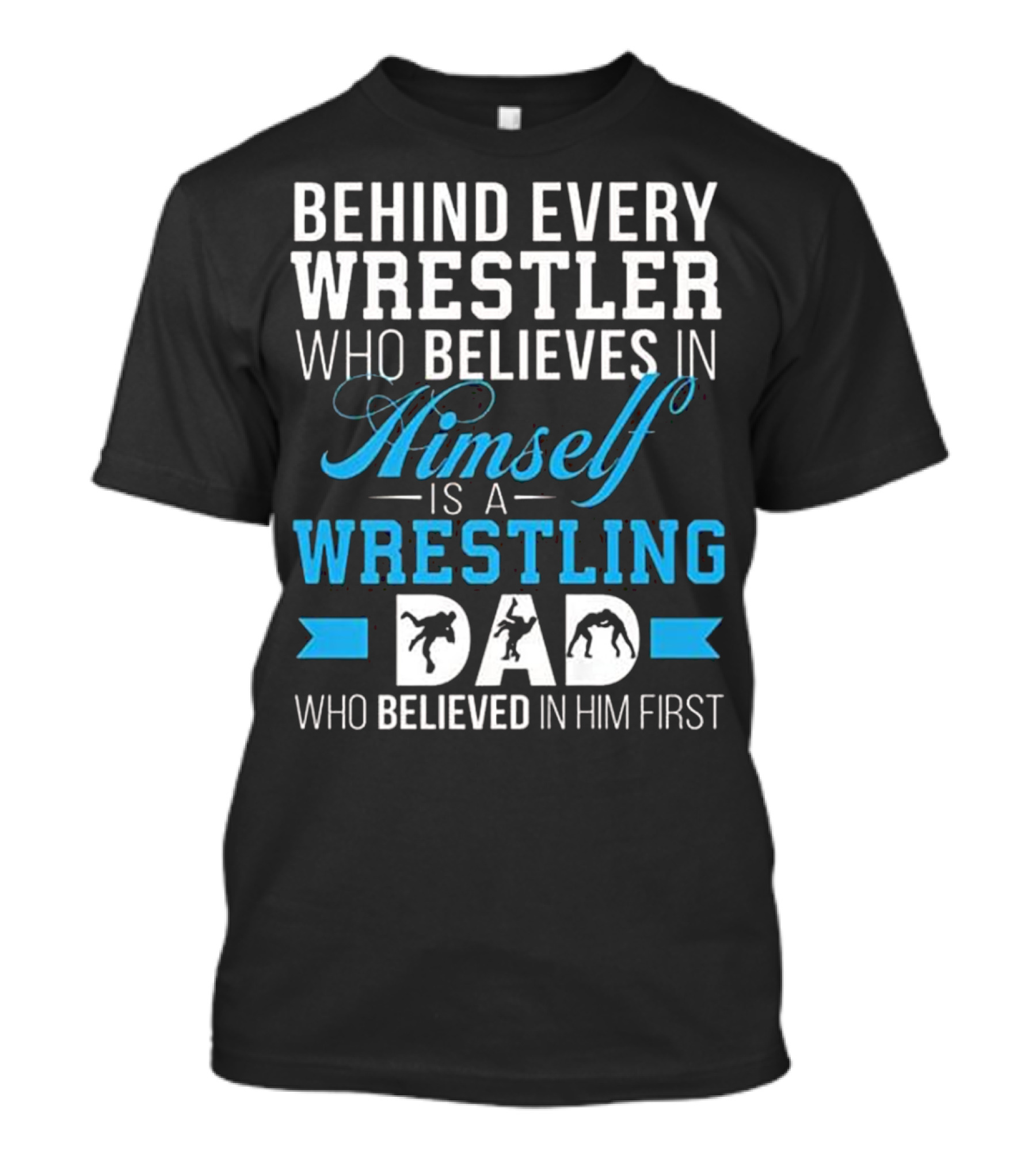 Behind Every Wrestler Who Believes In Himself Is A Wrestling Dad Who Believed In Him First T-Shirt