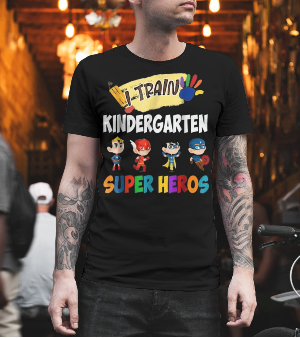 I Train Kindergarten Super Heroes Teacher Super Heros T-Shirt I Train Kindergarten Super Heroes Teacher Super Heros T-Shirt