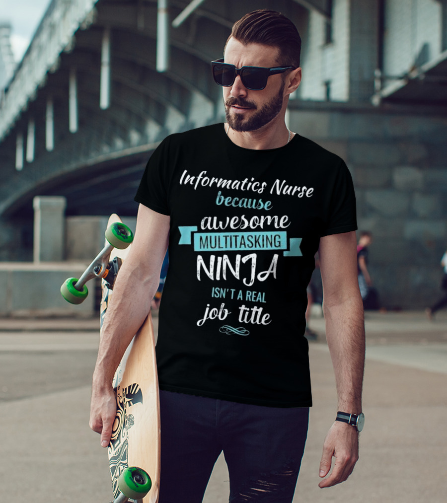 Informatics Nurse Because Awesome Multitasking Ninja Isn't A Real Job Title T-Shirt