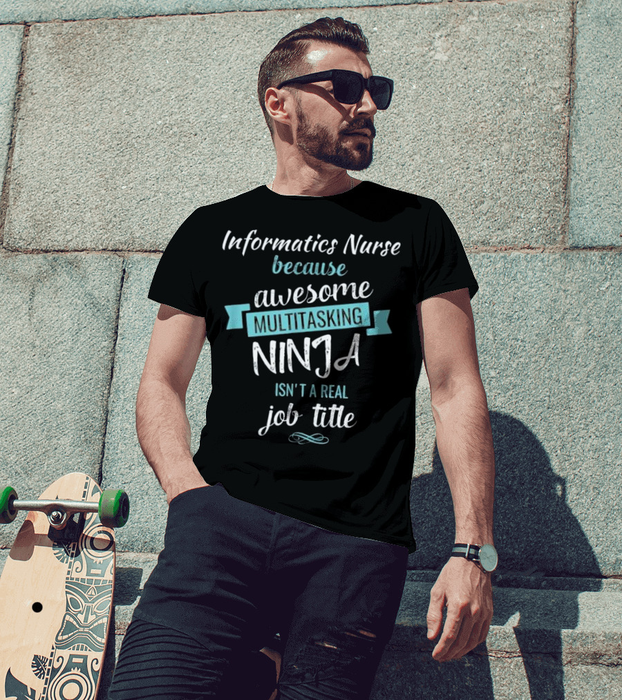 Informatics Nurse Because Awesome Multitasking Ninja Isn't A Real Job Title T-Shirt