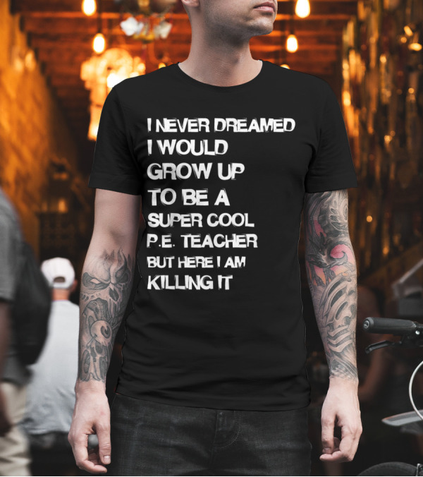 I Never Dreamed I Would Grow Up to Be a Super Cool P.E. Teacher But Here I Am Killing It T-Shirt I Never Dreamed I Would Grow Up to Be a Super Cool P.E. Teacher But Here I Am Killing It T-Shirt