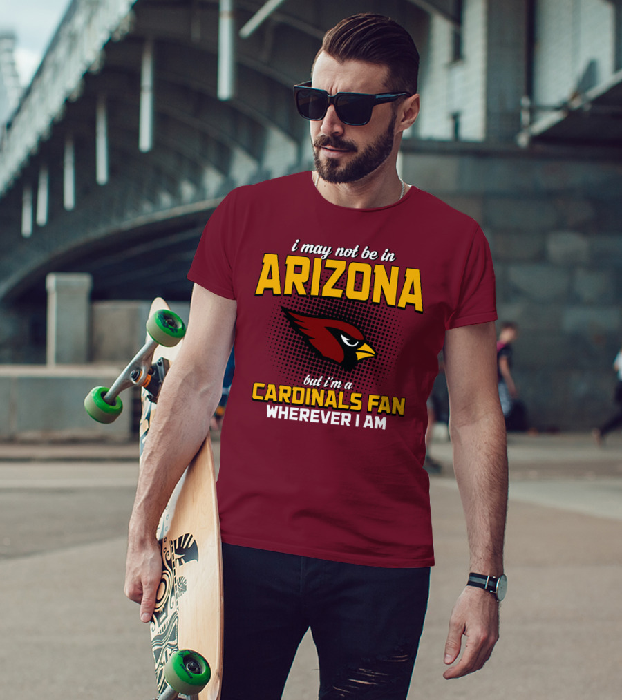 I May Not Be In Arizona But I'm A Cardinals Fan Wherever I Am T-Shirt