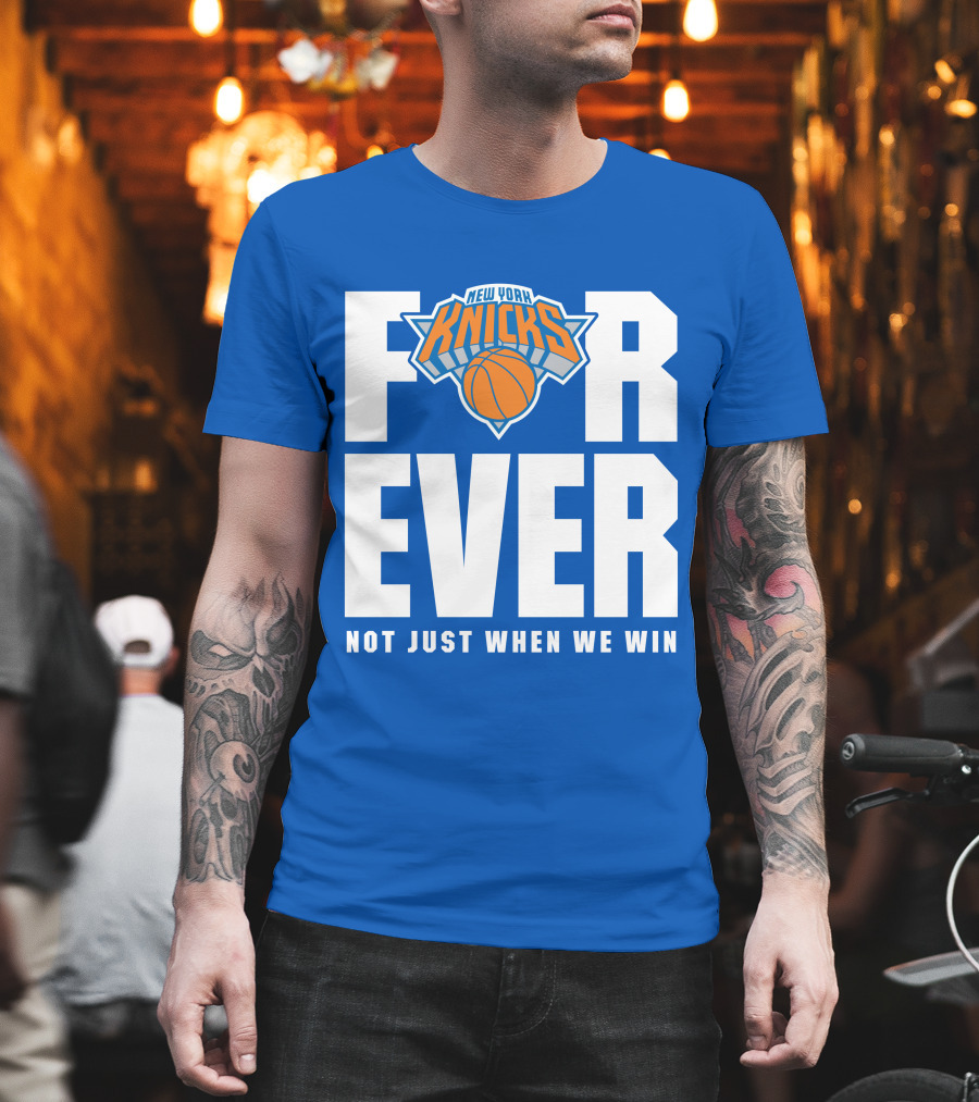 New York Knicks Forever Not Just When We Win T-Shirt