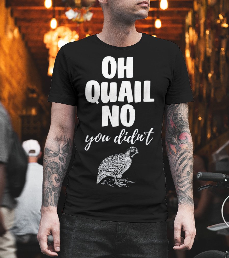 Oh Quail No You Didn't with Quail Sketch T-Shirt