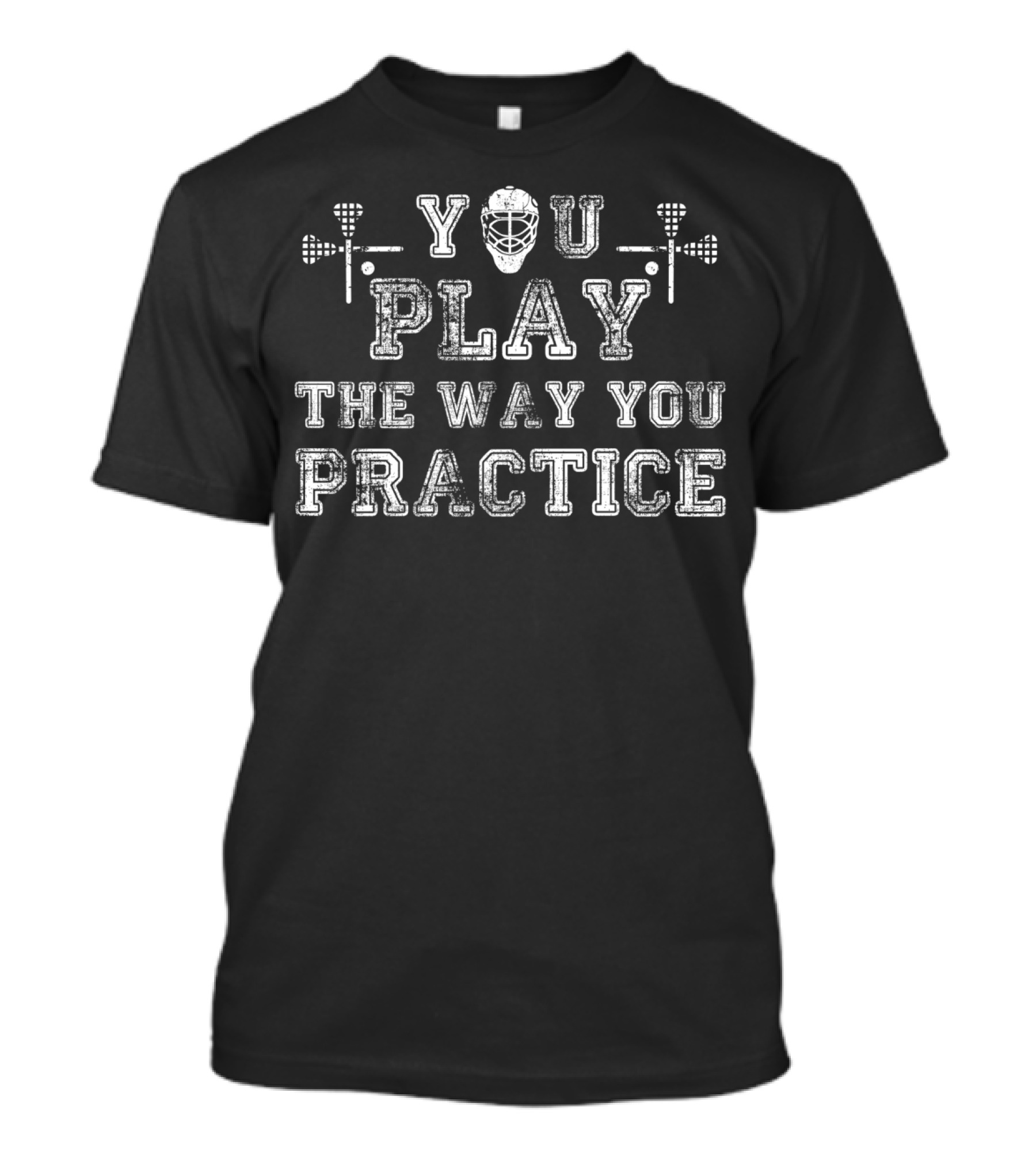 You Play The Way You Practice Lacrosse Helmet And Sticks T-Shirt