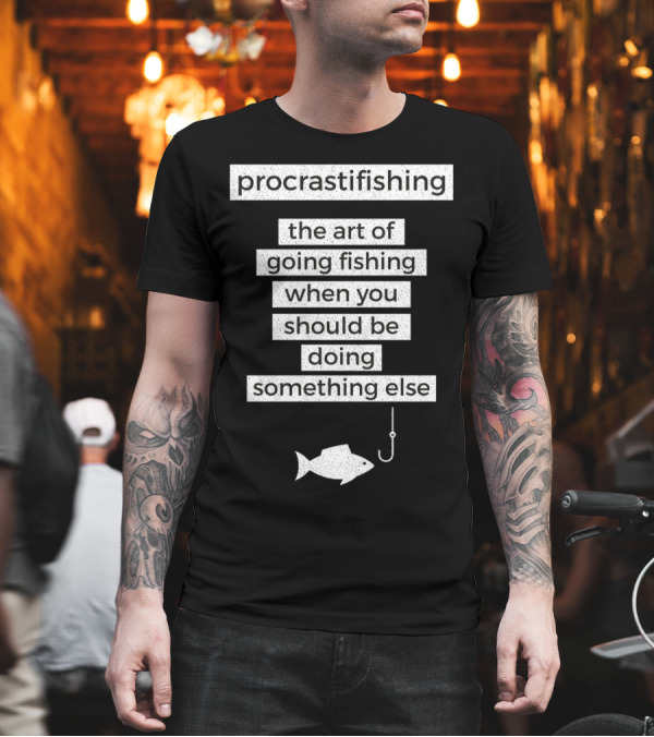 Procrastifishing The Art of Going Fishing When You Should Be Doing Something Else T-Shirt Procrastifishing The Art of Going Fishing When You Should Be Doing Something Else T-Shirt