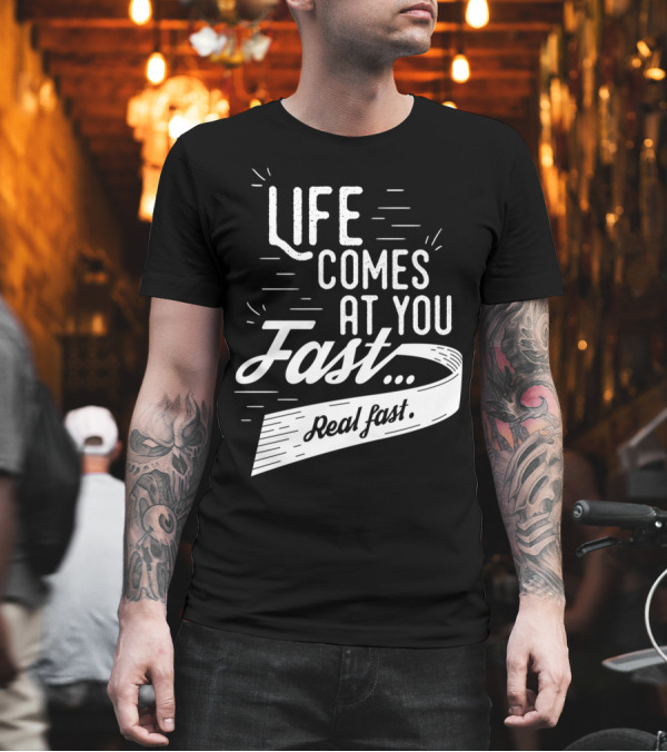 Life Comes At You Fast Real Fast T-Shirt Life Comes At You Fast Real Fast T-Shirt