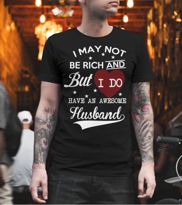 I May Not Be Rich But I Do Have An Awesome Husband T-Shirt I May Not Be Rich But I Do Have An Awesome Husband T-Shirt