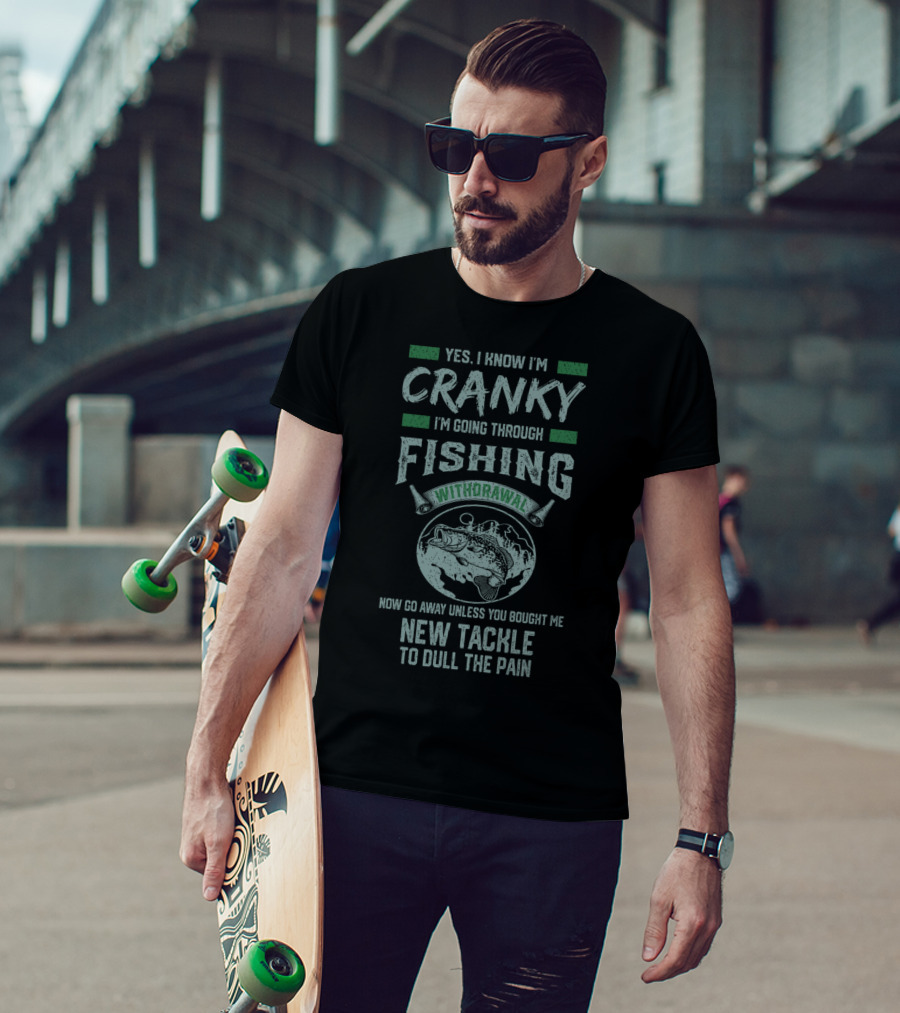 Yes I Know I'm Cranky I'm Going Through Fishing Withdrawal Now Go Away Unless You Bought Me New Tackle To Dull The Pain T-Shirt
