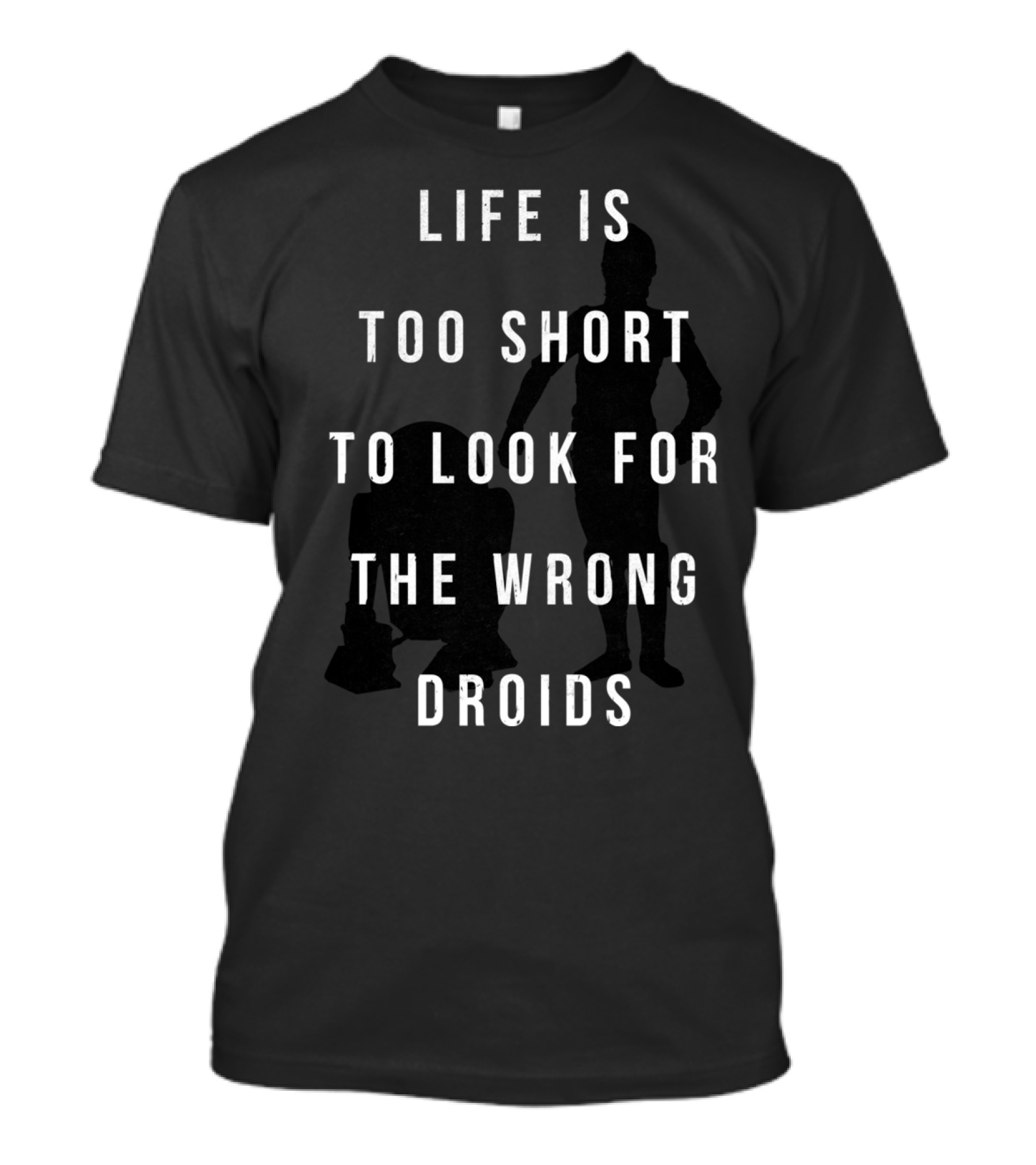 Life Is Too Short To Look For The Wrong Droids T-Shirt