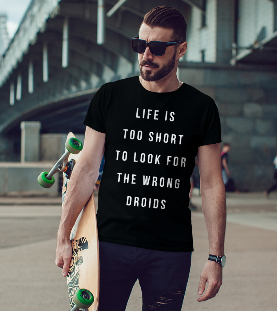 Life Is Too Short To Look For The Wrong Droids T-Shirt
