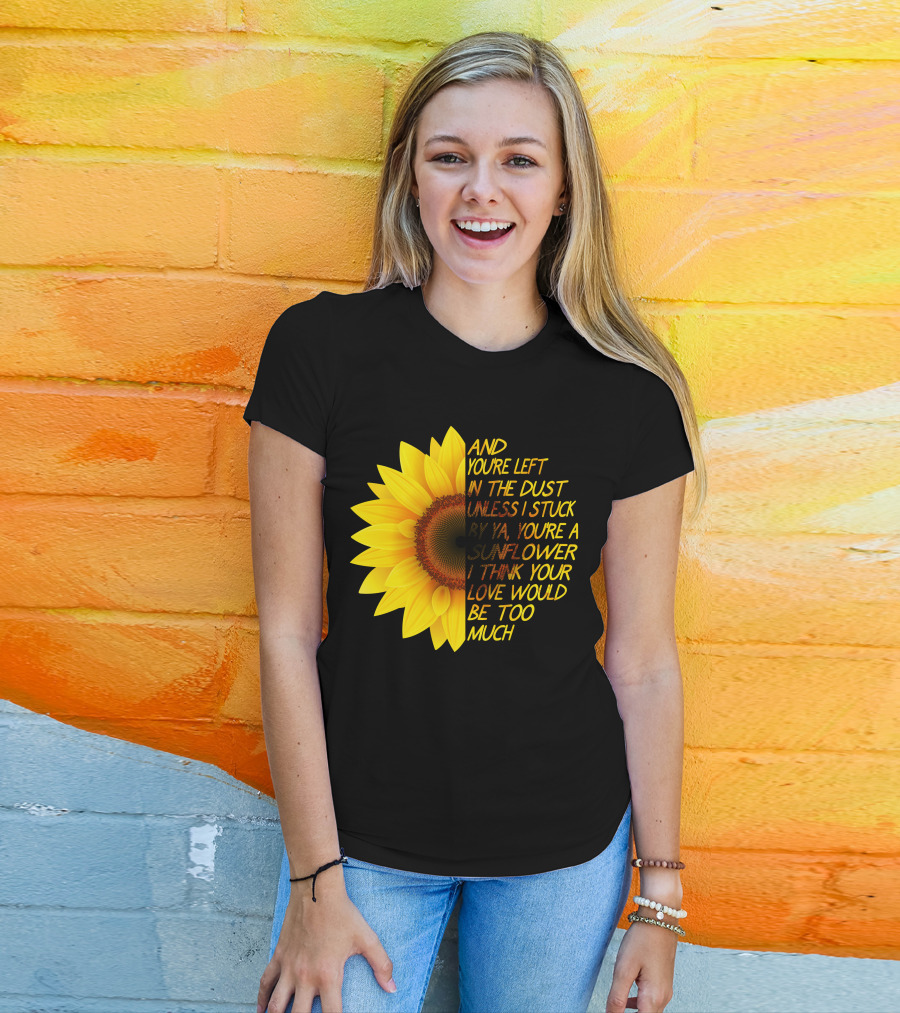 And You're Left In The Dust Sunflower Love Would Be Too Much T-Shirt