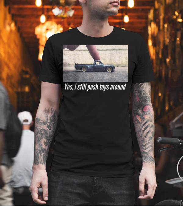 Yes I Still Push Toys Around Miniature Car Enthusiast T-Shirt Yes I Still Push Toys Around Miniature Car Enthusiast T-Shirt