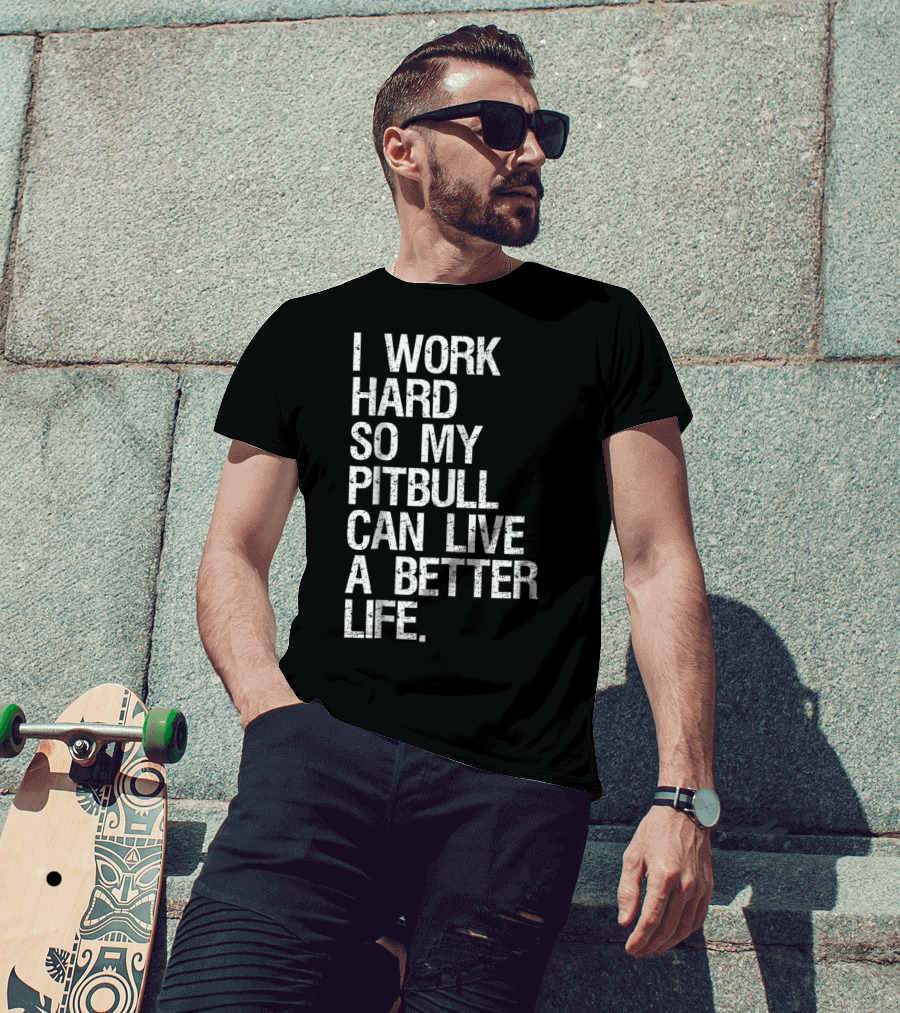 I Work Hard So My Pitbull Can Live A Better Life T-Shirt