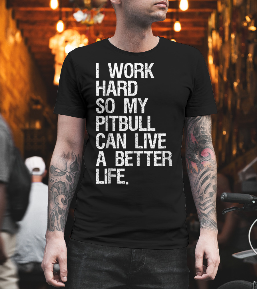 I Work Hard So My Pitbull Can Live A Better Life T-Shirt