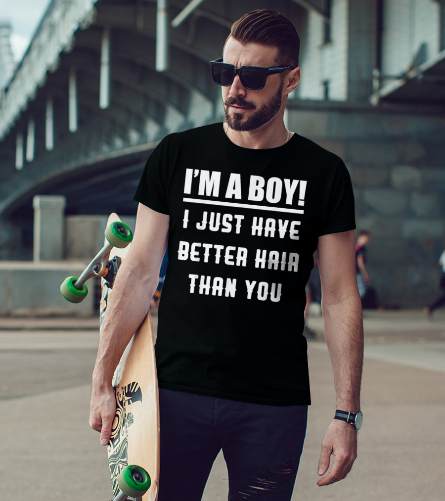 I'm A Boy I Just Have Better Hair Than You T-Shirt