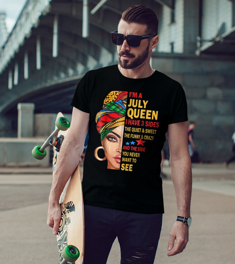 I'm A July Queen I Have 3 Sides The Quiet And Sweet The Funny And Crazy And The Side You Never Want To See T-Shirt