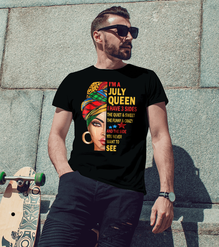 I'm A July Queen I Have 3 Sides The Quiet And Sweet The Funny And Crazy And The Side You Never Want To See T-Shirt