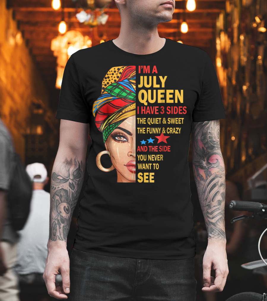 I'm A July Queen I Have 3 Sides The Quiet And Sweet The Funny And Crazy And The Side You Never Want To See T-Shirt
