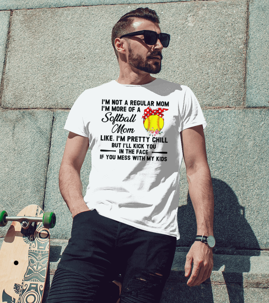 I'm Not A Regular Mom I'm More Of A Softball Mom Like I'm Pretty Chill But I'll Kick You In The Face If You Mess With My Kids T-Shirt