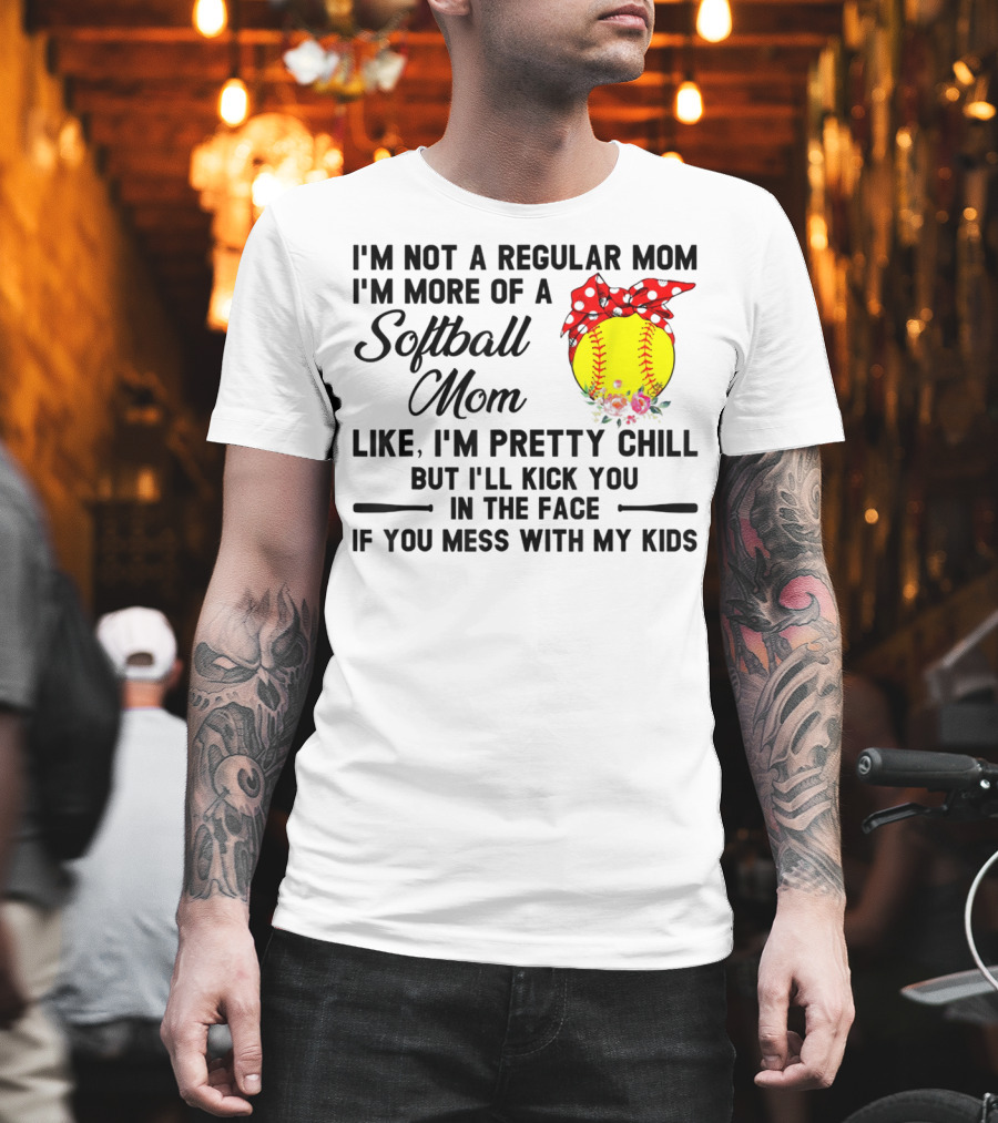I'm Not A Regular Mom I'm More Of A Softball Mom Like I'm Pretty Chill But I'll Kick You In The Face If You Mess With My Kids T-Shirt