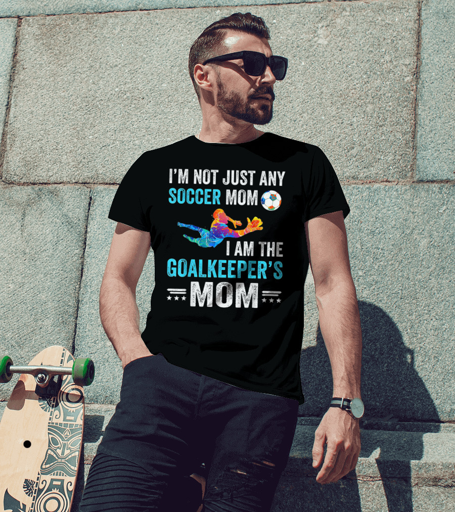 I'm Not Just Any Soccer Mom I'm The Goalkeeper's Mom T-Shirt