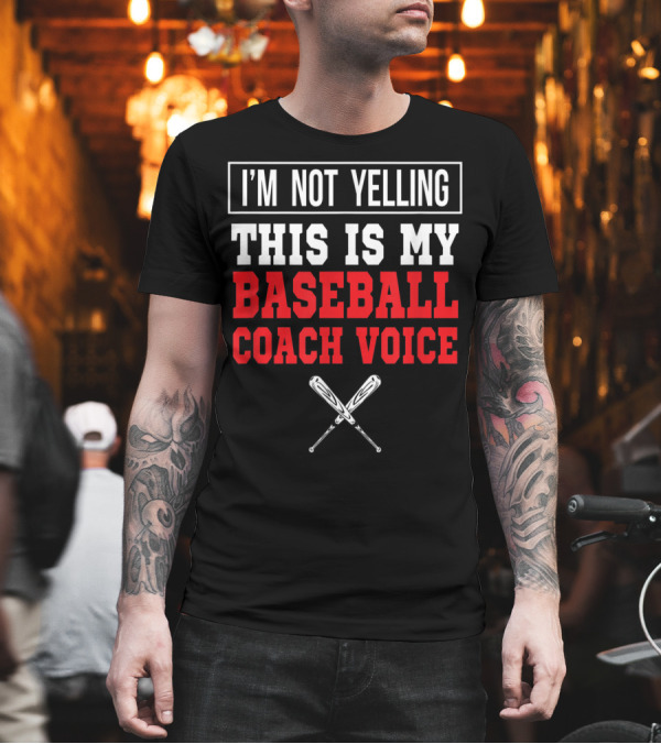 I'm Not Yelling This Is My Baseball Coach Voice T-Shirt I'm Not Yelling This Is My Baseball Coach Voice T-Shirt