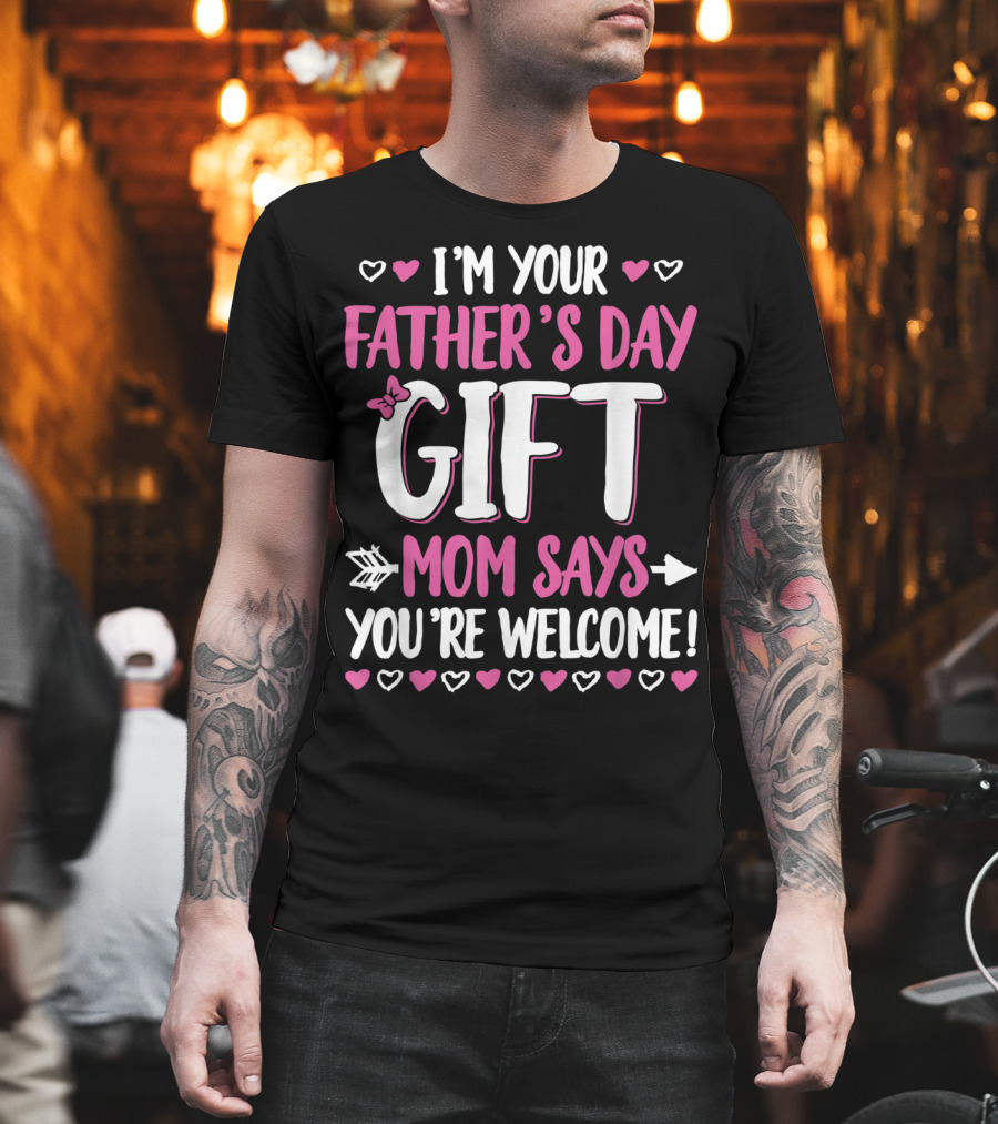 I'm Your Father's Day Gift Mom Says You're Welcome T-Shirt