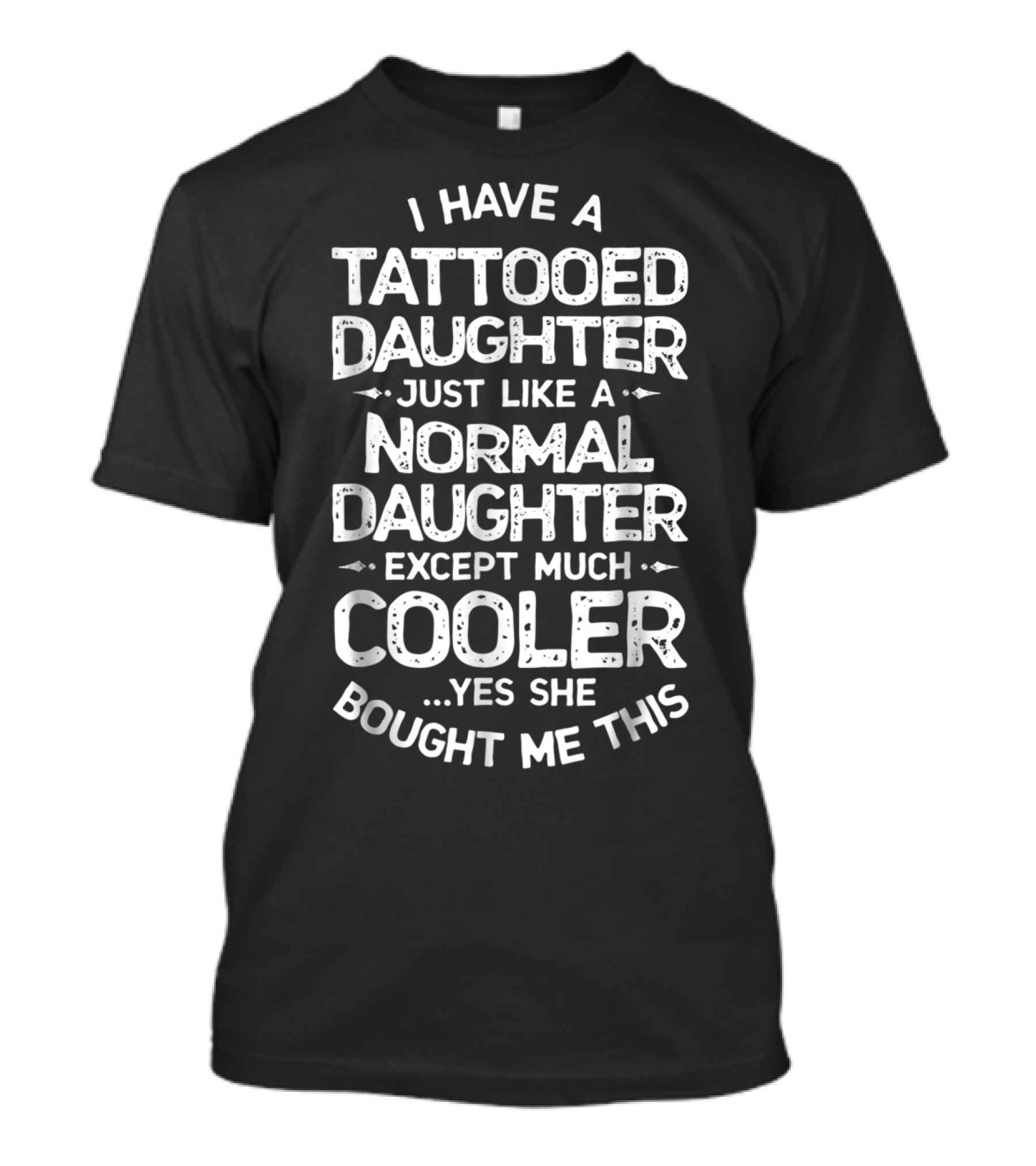 I Have A Tattooed Daughter Just Like A Normal Daughter Except Much Cooler T-Shirt