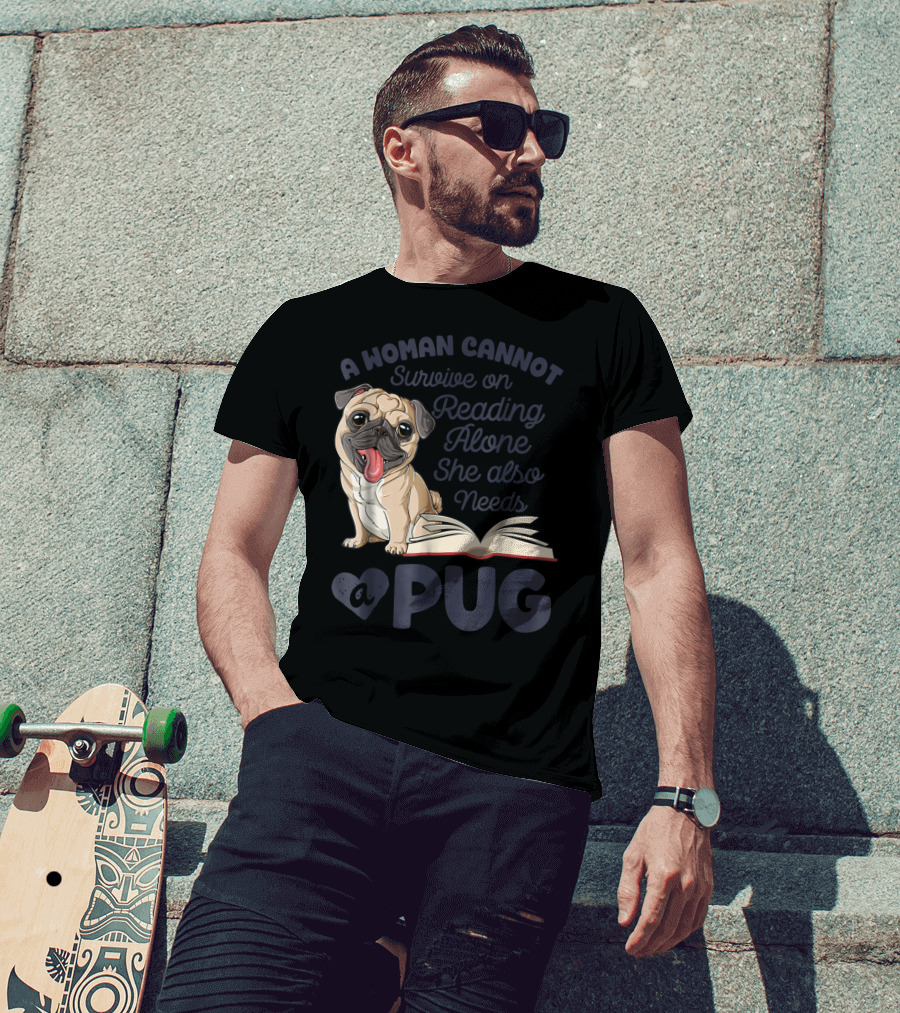 A Woman Cannot Survive On Reading Alone She Also Needs A Pug T-Shirt