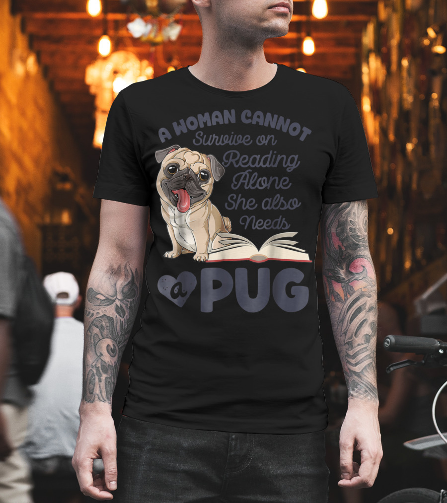 A Woman Cannot Survive on Reading Alone She Also Needs a Pug T-Shirt