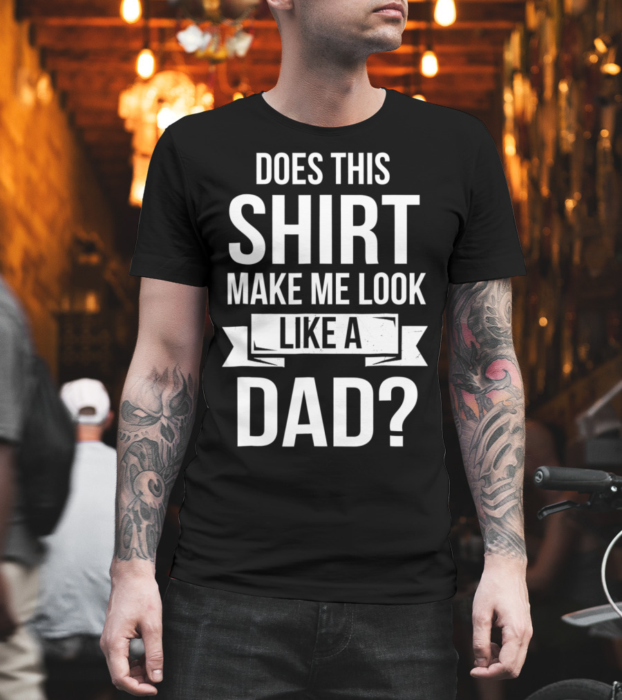 Mens Does This Shirt Make Me Look Like a Dad T-Shirt