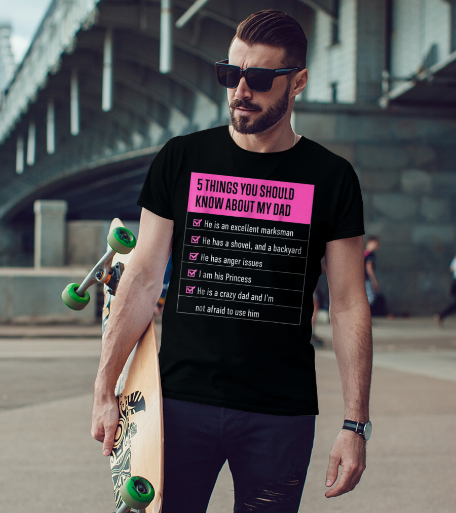 5 Things You Should Know About My Dad Excellent Marksman Shovel Anger Issues Princess Crazy Dad T-Shirt