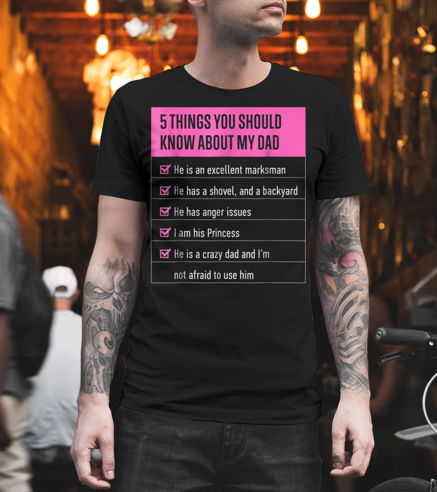 5 Things You Should Know About My Dad Excellent Marksman Shovel Anger Issues Princess Crazy Dad T-Shirt