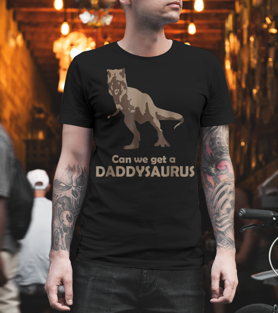 Can We Get A Daddysaurus Funny Dad Dinosaur Can We Get A Daddysaurus T-Shirt
